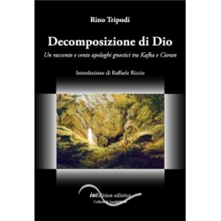 Decomposizione di Dio. Un racconto e cento apologhi gnostici tra Kafka e Cioran